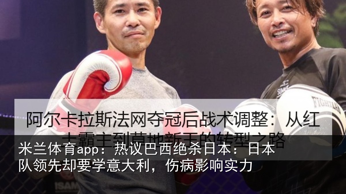 米兰体育app：热议巴西绝杀日本：日本队领先却要学意大利，伤病影响实力