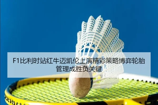 F1比利时站红牛迈凯伦上演精彩策略博弈轮胎管理成胜负关键