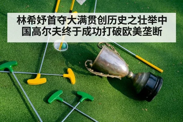 林希妤首夺大满贯创历史之壮举中国高尔夫终于成功打破欧美垄断