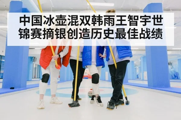 中国冰壶混双韩雨王智宇世锦赛摘银创造历史最佳战绩